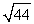 Approximate   by applying Newton's Method to the equation x<sup>2</sup> -44 = 0. Use 6 for your initial value and calculate five iterations.