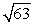 Approximate   by applying Newton's Method to the equation x<sup>2</sup> - 63 = 0.