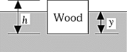   A piece of wood is floating at the surface of some water as illustrated. The wood has a circular cross section and a height h = 3.0 cm. The density of the wood is 0.41 g/cm<sup>3</sup>. The distance y from the surface of the water to the bottom of the wood is A)  1.8 cm. B)  0.81 cm. C)  3.2 cm. D)  1.2 cm. E)  0.41 cm.