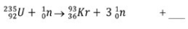 Complete the following nuclear fission equation:   A)    B)    C)    D)   