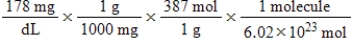 Jane Doe has a cholesterol (C<sub>27</sub>H<sub>46</sub>O) count of 178 mg/dL.You would like to calculate the number of cholesterol molecules that Jane Doe has in each deciliter of blood.Which of the following calculations is used to solve this problem? A)    B)    C)    D)    E)   