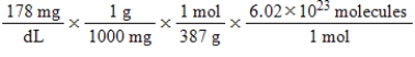 Jane Doe has a cholesterol (C<sub>27</sub>H<sub>46</sub>O) count of 178 mg/dL.You would like to calculate the number of cholesterol molecules that Jane Doe has in each deciliter of blood.Which of the following calculations is used to solve this problem? A)    B)    C)    D)    E)   