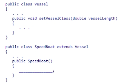 Insert the missing code in the following code fragment.This fragment is intended to call the Vessel class's method.    A) SpeedBoat.vesselLength(26.0) ; B) Vessel.vesselLength(26.0) ; C) vesselLength = 26.0; D) setVesselClass(26.0) ;
