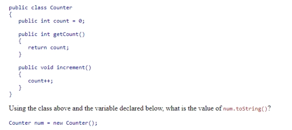 Consider the Counter class below.    A) a string with count's value B) a string with num's type and hashcode C) a string with count's type and hashcode D) nothing since toString is not defined for Counter