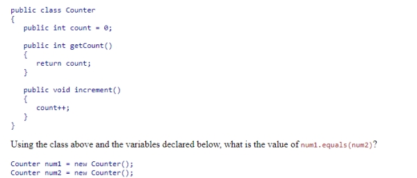 Consider the Counter class below.    A) true B) false C) nothing since equals is not defined for Counter D) a syntax error