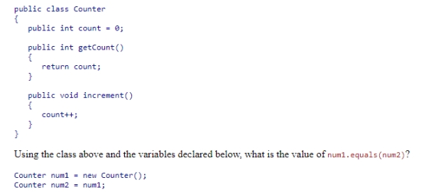 Consider the Counter class below.    A) true B) false C) nothing since equals is not defined for Counter D) a syntax error