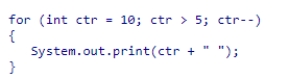 What will be printed by the statements below?    A) 10 9 8 7 6 5 B) 10 9 8 7 6 C) 5 6 7 8 9 10 D) 6 7 8 9 10