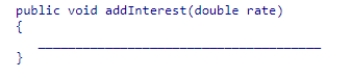Consider the following method header for the BankAccount class:   Fill in the blank in the method body.  A) balance = balance * (1 + rate) ; B) balance = balance * rate; C) balance = balance * (1 + interestRate) ; D) balance = balance * interestRate;