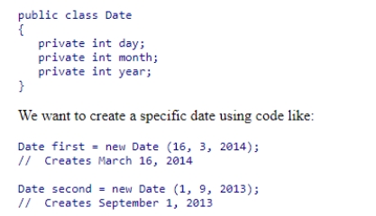 We want to create a class that represents a date.A date has a day, month, and year.For example, the date March 16, 2014 has the day 16, month 3, and year 2014.The basic framework of a date class is below:   Which of the constructor specifications below will allow this code to behave as desired?  A) public void Date (int d, int m, int y)  B) public init (int d, int m, int y)  C) public Date (int d, int m, int y)  D) public Date Date (int d, int m, int y) 