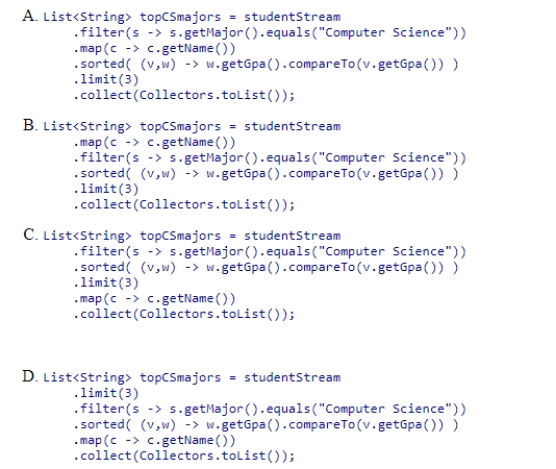 Which statement creates a list of the names of the top 3 Computer Science majors based on gpa? Assume that studentStream is a stream of Student objects and the getMajor and getName methods return a String representing the student's major and name, respectively.Also assume that the getGpa method returns a double representing the student's gpa.