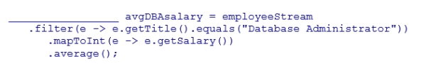 Complete the following statement that finds the average salary of employees who are Database Administrators.Assume that employeeStream is a stream of Employee objects and the getSalary method returns the employee's salary as an integer.Also, assume the getTitle method returns a String representing the employee's title.    A) Optional<Double> B) OptionalDouble C) double D) Double