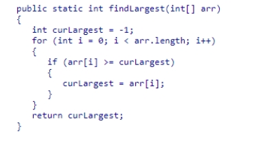 The method findLargest examines the elements of an array arr which contains non-negative values   What can you conclude about the running time of this section of code?  A) Its running time will be O(n<sup>2</sup>) . B) Its running time will be O(n) . C) Its running time will be O(log (n) ) . D) Its running time will be O(n log (n) ) .