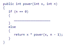 Insert the missing code in the following code fragment.This fragment is intended to recursively compute x<sup>n</sup>, where x and n are both non-negative integers:    A) return power(x, n - 1) ; B) return x; C) return 1; D) return x * power(x, n - 1) ;