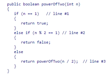 Consider the method powerOfTwo shown below:   What is the best interpretation of line #1?  A) 1 is an invalid choice for n B) Any multiple of one is a power of two C) One is not a power of two D) One is a power of two