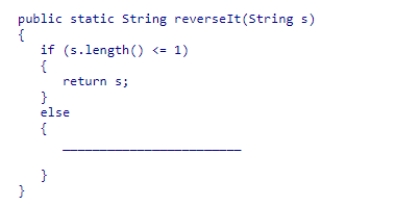 Complete the following code snippet, which is intended to be a recursive method that reverses a String value:     A) return reverseIt(s.substring(0) )  + s.charAt(1) ; B) return reverseIt(s.substring(1) )  + s.charAt(1) ; C) return reverseIt(s.substring(0) )  + s.charAt(0) ; D) return reverseIt(s.substring(1) )  + s.charAt(0) ; 