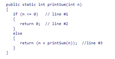 Consider the code for the recursive method printSum shown in this code snippet, which is intended to return the sum of digits from 1 to n:   Which of the following statements is correct?  A) line #3 is incorrect, and should be changed to return (n + printSum(n + 1) ) ; B) line #1 is incorrect, and should be changed to if (n <= 1)  C) line #3 is incorrect, and should be changed to return (n + printSum(n - 1) ) ; D) line #3 is incorrect, and should be changed to return (printSum(n - 1) ) ;