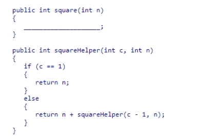 Consider the square method shown below that takes a non-negative int argument.Complete the code for the square method so that it correctly calls the squareHelper method to produce the square of n.    A) return squareHelper(n - 1, n)  B) return squareHelper(n, n - 1)  C) return square(n)  D) return squareHelper(n, n) 