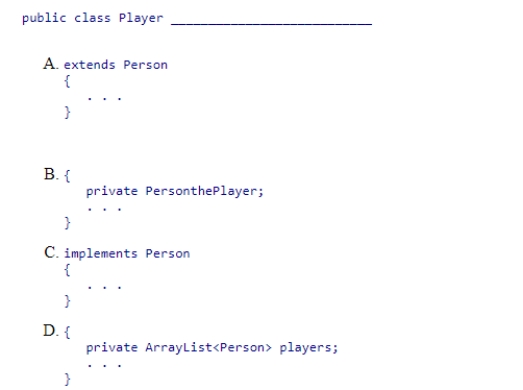 Select a code segment to complete the Player class, so that it reflects an inheritance relationship between Player and Person.