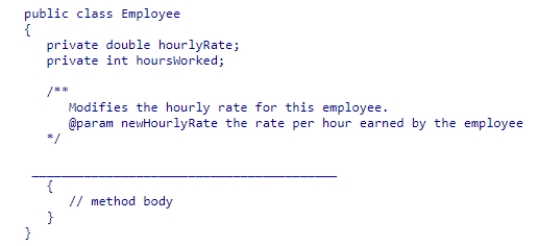 Suppose you are developing a payroll application that computes and displays weekly paycheck amounts for various employees.As a result of the design phase, the partial Employee class below is developed.Select the method header that best completes the class, according to the method comments.    A) public void changeRate(double newHourlyRate)  B) public void changeRate(double newHourlyRate, int hoursWorked)  C) public double changeRate(double newHourlyRate)  D) public double changeRate(double newHourlyRate, int hoursWorked) 