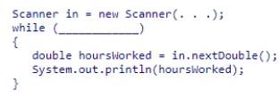 Insert the missing code in the following code fragment.This fragment is intended to read floating-point numbers from a text file.    A) in.getNextDouble()  B) in.hasNextDouble()  C) in.hasNextInt()  D) in.peek() 