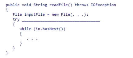 Insert the missing code in the following code fragment.This code is intended to open a file and handle the situation where the file cannot be found.    A) {Scanner in = new Scanner(inputFile) } B) (Scanner in = new Scanner(inputFile) )  C) Scanner in = new Scanner(inputFile) ; D) (FileNotFound exception) 