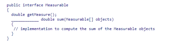 Consider the following code snippet:   Which of the following completes the interface declaration correctly?  A) final B) private C) static D) public