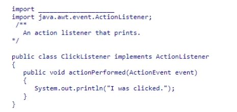 Consider the following code snippet:   Which of the following statements will complete this code?  A) java.swing.event.ActionEvent;. B) javax.awt.event.ActionEvent; C) java.awt.event.ActionEvent; D) javax.swing.event.ActionEvent;