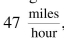 Use dimensional analysis to answer the following. A student drove home after finals to visit his parents. If it took him 3 hours to get home while traveling at an average speed of   how far is the student's home from his college?<div style=padding-top: 35px> 