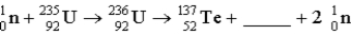 Complete the following fission reaction:   A)    B)    C)    D)    E)   