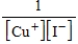What is the K<sub>c</sub> expression for the equilibrium given below? CuI(s)    Cu<sup>+</sup>(aq) + I−(aq)  A)    B)    C)    D)    E)   