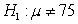 In a hypothesis test with hypotheses   and   ,a random sample of 38 elements selected from the population produced a mean of 74.4.Assuming that   8.9 and the population is normally distributed,what is the approximate p-value for this test? (round your answer to four decimal places)