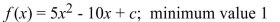 <strong>Find the value of c that gives the function the given minimum value. </strong> A) -5 B) 5 C) c = -4 D) c = 6