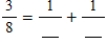 A unit fraction (a fraction with a numerator of 1) is sometimes called an Egyptian fraction. Egyptians expressed their fractions as a sum of distinct (different) unit fractions. How might the Egyptians have written the fraction   ? ​  