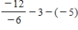 Simplify the expression. ​   ​ A)  - 6 B)  6 C)  4 D)  10 E)  - 4
