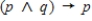 Construct a truth table for the given statement. ​   ​  A)    B)    C)    D)   