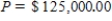 Use estimation to select the best response. Do not calculate. ​ If   and   ,   and   years, estimate   . ​   = $ __________ (25,000; 125,000; 250,000; 2,500)