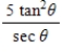 Evaluate the following expression.(a ≠ π/2+πn, where n is a whole number)  ​   ​ A) 5 cos θ tan θ B) 5 tan θ sec θ C) 5 sin θ tan θ D) 5 cos θ cot θ E) 5 cot θ sec θ