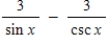 Evaluate the following expression.(x ≠ πn, where n is a whole number)  ​   ​ A) 3 (csc x - sin x)  B) (csc x + sin x)  C) - 3 (csc x - sin x)  D) 3 (csc x + sin x)  E) (csc x - sin x) 