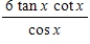 Evaluate the following expression.(x ≠ π/2 + πn, where n is a whole number)  ​   ​ A) - 6 tan x B) 6 sec x C) 6 tan x D) - 6 sec x E) 6 cot x