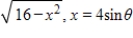 Use the trigonometric substitution to rewrite the algebraic expression as a trigonometric function of θ, where   .   ​ A) 4 sin θ B) - 4 cos θ C) 4 cos θ D) 16 sin θ E) 16 cos θ