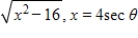 Use the trigonometric substitution to rewrite the algebraic expression as a trigonometric function of θ, where   .   ​ A) 4 tan θ B) 16 sec θ C) - 4 tan θ D) 4 sec θ E) 16 tan θ