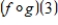 Use the graphs of f and g to evaluate the function.       A) 1 B) -2 C) 4 D) -1 E) 2