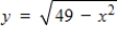 A rectangle is bounded by the x-axis and the semicircle   (see figure) .Select the area A of the rectangle as a function of x, and determine the domain of the function. ​   ​ A)    , -7 ≤ x ≤ 7 B)    , -7 ≤ x ≤ 7 C)    , x ≥ 0 D)    , x ≥ 0 E)    , all real numbers