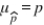 Because   A)    will always be the same as p. B)    is unbiased for p. C)    must always be ≤ p. D)    will always be ≥ p. ​