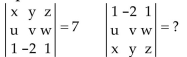 Use the properties of determinants to find the value of the second determinant, given the value of the first. -  A) -7 B) 7 C) 0 D) Cannot determine