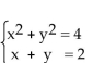 Solve the system of equations using substitution. -  A) x = 0, y = 2; x = 2, y = 0 or (0, 2) , (2, 0)  B) x = 0, y = 0; x = 2, y = -2 or (0, 0) , (2, -2)  C) x = 0, y = -2; x = -2, y = 0 or (0, -2) , (-2, 0)  D) x = 2, y = -2; x = -2, y = -2 or (2,-2) , (-2, -2) 
