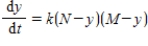 Two chemical solutions, one containing N molecules of chemical A and another containing M molecules of chemical B, are mixed together at time t = 0. The molecules from the two chemicals combine to form another chemical solution containing y (AB) molecules. The rate at which the AB molecules are formed,   , is called the reaction rate and is jointly proportional to   and   . Thus,   ​ where k is a constant (we assume the temperature of the chemical mixture remains constant during the interaction). Solve this differential equation with the side condition   assuming that   and   