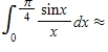 Use the sixth Taylor polynomial approximation of   ​   ​to obtain an approximation of the given integral. Round your answer to the nearest tenth, if necessary. ​   __________