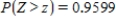 Let Z be the standard normal variable. Round your answers to the nearest hundredth, if necessary. ​ Find the value of z if z satisfies   . ​   __________ ​ Find the value of z if z satisfies   . ​   __________