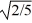 Rotational kinetic energy: A uniform solid sphere of mass M and radius R rotates with an angular speed ω about an axis through its center. A uniform solid cylinder of mass M, radius R, and length 2R rotates through an axis running through the central axis of the cylinder. What must be the angular speed of the cylinder so it will have the same rotational kinetic energy as the sphere? A)  2ω/5 B)    ω C)  4ω/5 D)  2ω/   E)  ω/  